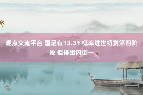 观点交流平台 国足有13.3%概率进世初赛第四阶段 但排组内倒一