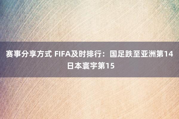 赛事分享方式 FIFA及时排行：国足跌至亚洲第14 日本寰宇第15