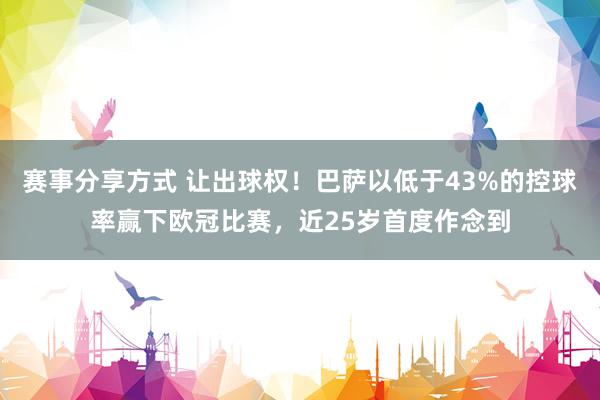 赛事分享方式 让出球权！巴萨以低于43%的控球率赢下欧冠比赛，近25岁首度作念到