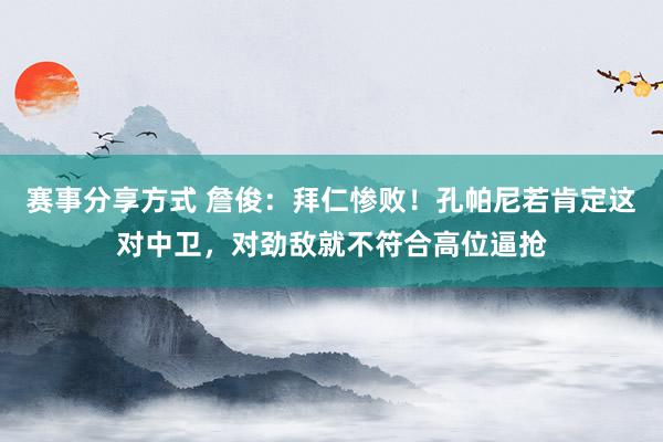 赛事分享方式 詹俊：拜仁惨败！孔帕尼若肯定这对中卫，对劲敌就不符合高位逼抢