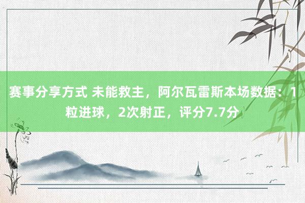 赛事分享方式 未能救主，阿尔瓦雷斯本场数据：1粒进球，2次射正，评分7.7分