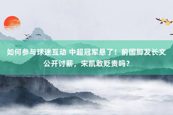 如何参与球迷互动 中超冠军悬了！前国脚发长文公开讨薪，宋凯敢贬责吗？