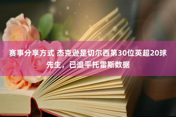 赛事分享方式 杰克逊是切尔西第30位英超20球先生，已追平托雷斯数据