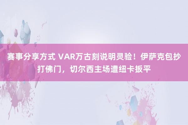 赛事分享方式 VAR万古刻说明灵验！伊萨克包抄打佛门，切尔西主场遭纽卡扳平