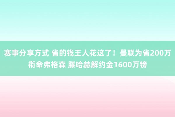 赛事分享方式 省的钱王人花这了！曼联为省200万衔命弗格森 滕哈赫解约金1600万镑