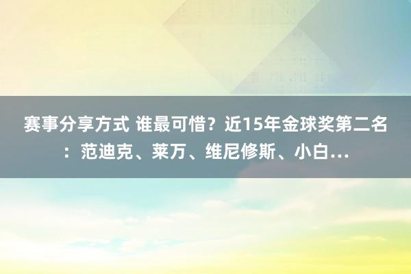 赛事分享方式 谁最可惜？近15年金球奖第二名：范迪克、莱万、维尼修斯、小白…