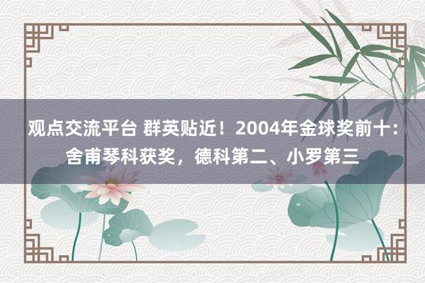 观点交流平台 群英贴近！2004年金球奖前十：舍甫琴科获奖，德科第二、小罗第三