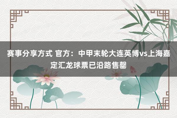 赛事分享方式 官方：中甲末轮大连英博vs上海嘉定汇龙球票已沿路售罄