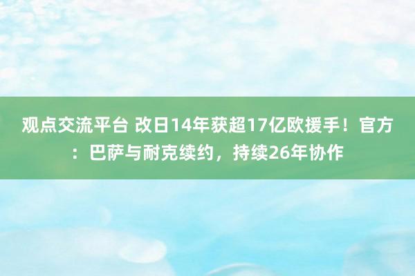 观点交流平台 改日14年获超17亿欧援手！官方：巴萨与耐克续约，持续26年协作