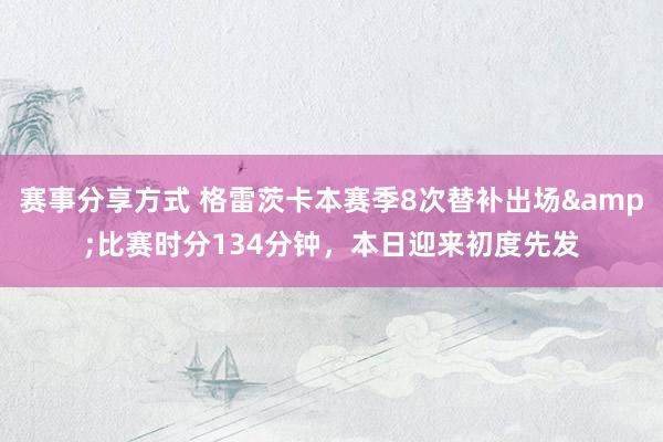 赛事分享方式 格雷茨卡本赛季8次替补出场&比赛时分134分钟，本日迎来初度先发