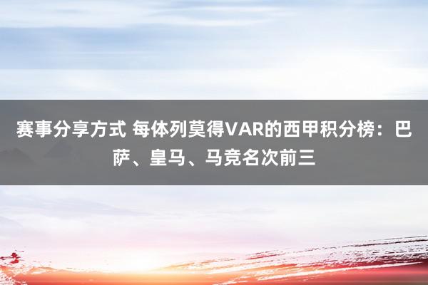 赛事分享方式 每体列莫得VAR的西甲积分榜：巴萨、皇马、马竞名次前三