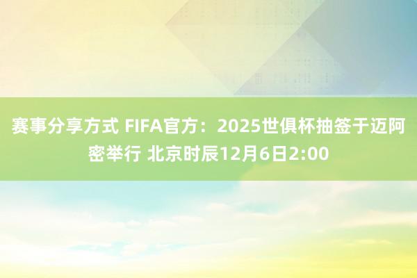 赛事分享方式 FIFA官方：2025世俱杯抽签于迈阿密举行 北京时辰12月6日2:00