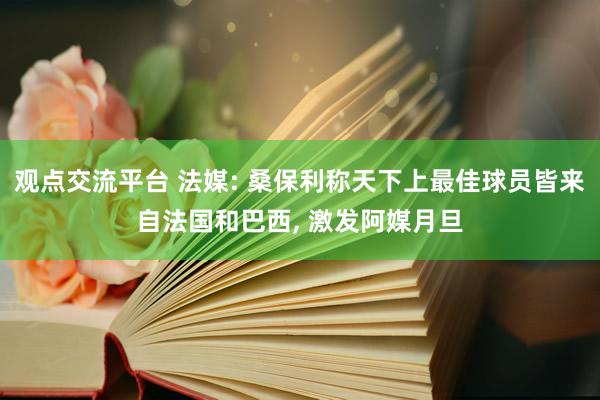 观点交流平台 法媒: 桑保利称天下上最佳球员皆来自法国和巴西, 激发阿媒月旦