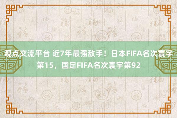 观点交流平台 近7年最强敌手！日本FIFA名次寰宇第15，国足FIFA名次寰宇第92