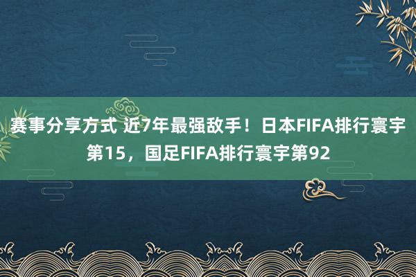 赛事分享方式 近7年最强敌手！日本FIFA排行寰宇第15，国足FIFA排行寰宇第92