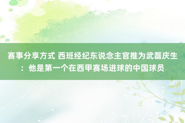 赛事分享方式 西班经纪东说念主官推为武磊庆生：他是第一个在西甲赛场进球的中国球员