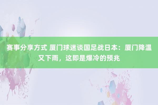 赛事分享方式 厦门球迷谈国足战日本：厦门降温又下雨，这即是爆冷的预兆