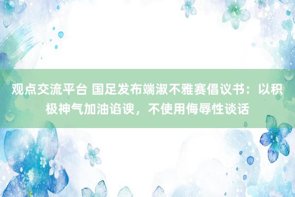 观点交流平台 国足发布端淑不雅赛倡议书：以积极神气加油谄谀，不使用侮辱性谈话