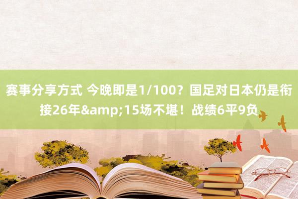 赛事分享方式 今晚即是1/100？国足对日本仍是衔接26年&15场不堪！战绩6平9负