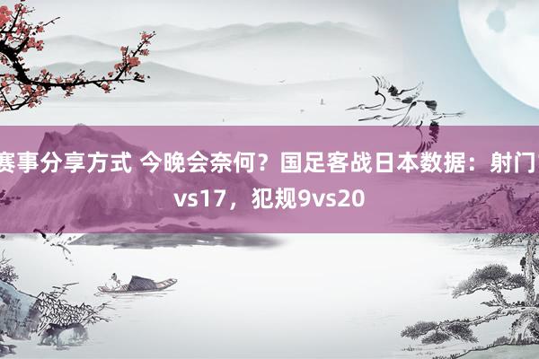 赛事分享方式 今晚会奈何？国足客战日本数据：射门1vs17，犯规9vs20