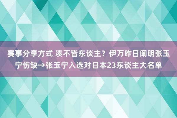 赛事分享方式 凑不皆东谈主？伊万昨日阐明张玉宁伤缺→张玉宁入选对日本23东谈主大名单