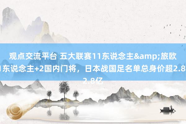 观点交流平台 五大联赛11东说念主&旅欧21东说念主+2国内门将，日本战国足名单总身价超2.8亿