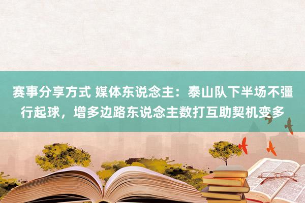 赛事分享方式 媒体东说念主：泰山队下半场不彊行起球，增多边路东说念主数打互助契机变多