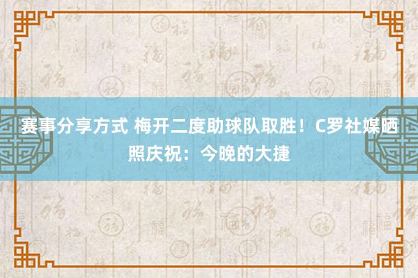 赛事分享方式 梅开二度助球队取胜！C罗社媒晒照庆祝：今晚的大捷