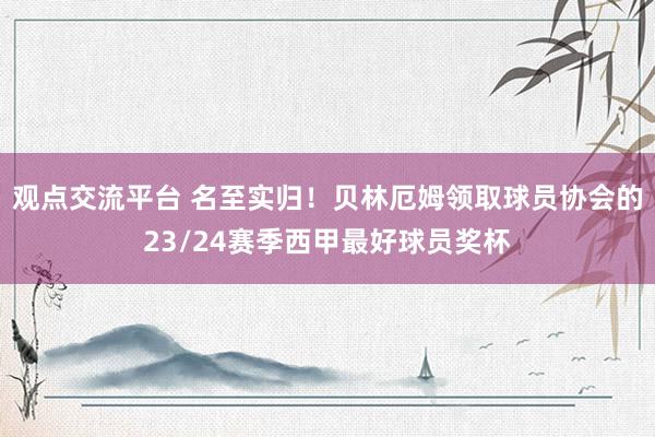 观点交流平台 名至实归！贝林厄姆领取球员协会的23/24赛季西甲最好球员奖杯