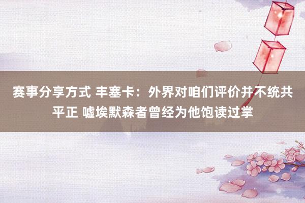 赛事分享方式 丰塞卡：外界对咱们评价并不统共平正 嘘埃默森者曾经为他饱读过掌