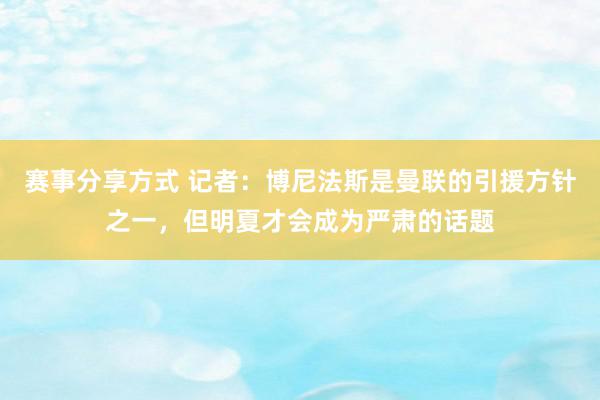 赛事分享方式 记者：博尼法斯是曼联的引援方针之一，但明夏才会成为严肃的话题