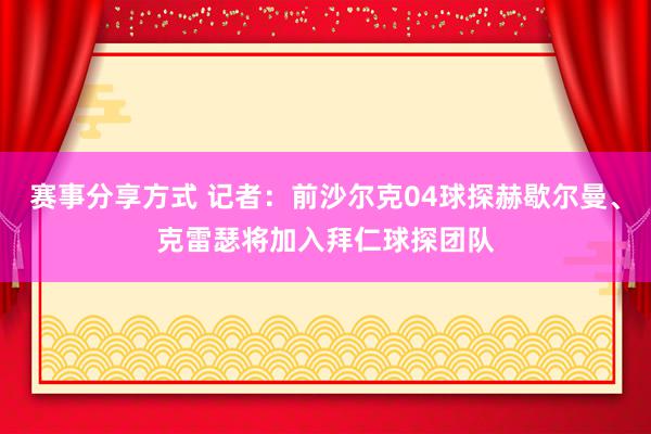 赛事分享方式 记者：前沙尔克04球探赫歇尔曼、克雷瑟将加入拜仁球探团队