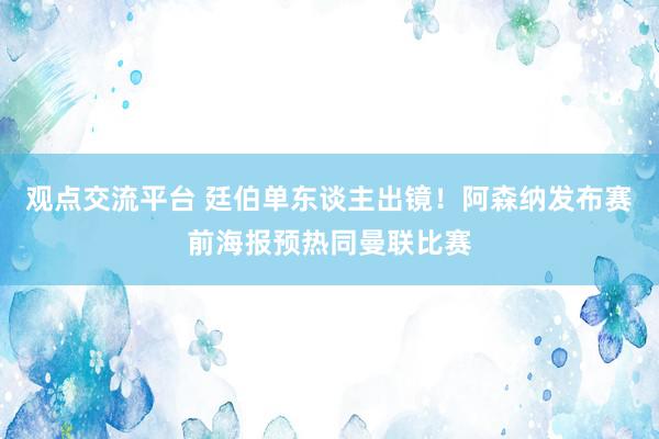 观点交流平台 廷伯单东谈主出镜！阿森纳发布赛前海报预热同曼联比赛