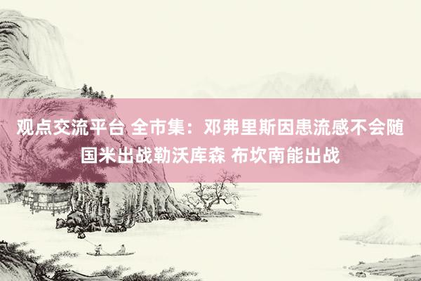 观点交流平台 全市集：邓弗里斯因患流感不会随国米出战勒沃库森 布坎南能出战