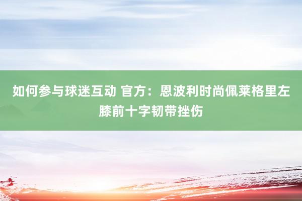 如何参与球迷互动 官方：恩波利时尚佩莱格里左膝前十字韧带挫伤