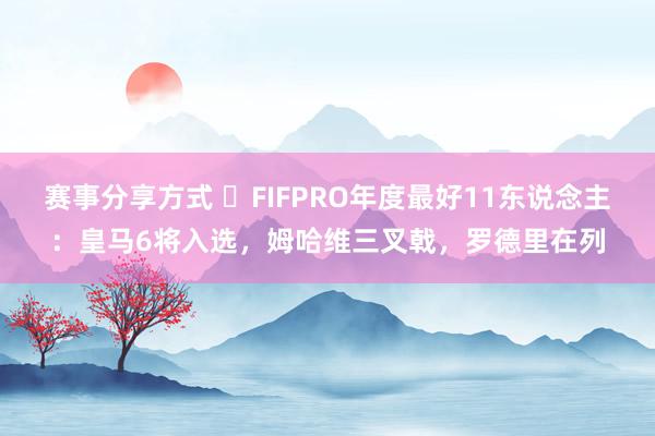 赛事分享方式 ⭐FIFPRO年度最好11东说念主：皇马6将入选，姆哈维三叉戟，罗德里在列