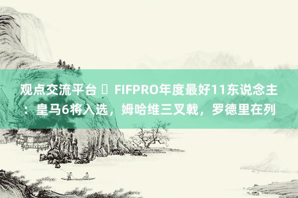 观点交流平台 ⭐FIFPRO年度最好11东说念主：皇马6将入选，姆哈维三叉戟，罗德里在列