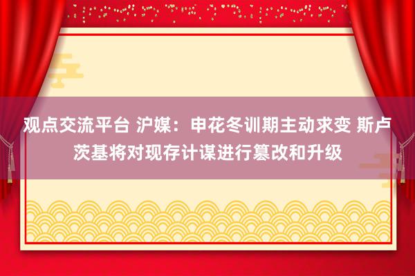 观点交流平台 沪媒：申花冬训期主动求变 斯卢茨基将对现存计谋进行篡改和升级