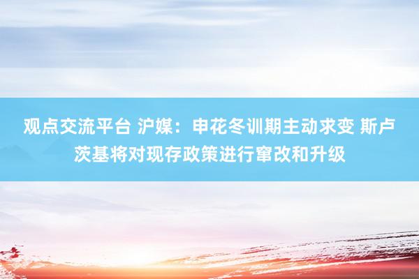 观点交流平台 沪媒：申花冬训期主动求变 斯卢茨基将对现存政策进行窜改和升级