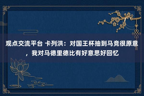 观点交流平台 卡列洪：对国王杯抽到马竞很原意，我对马德里德比有好意思好回忆