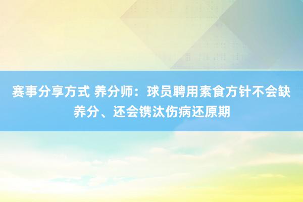 赛事分享方式 养分师：球员聘用素食方针不会缺养分、还会镌汰伤病还原期