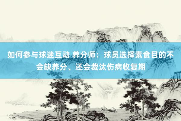 如何参与球迷互动 养分师：球员选择素食目的不会缺养分、还会裁汰伤病收复期