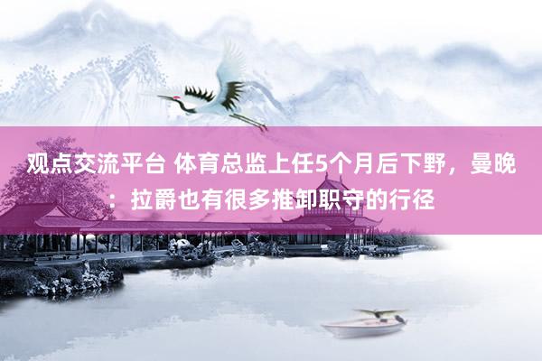 观点交流平台 体育总监上任5个月后下野，曼晚：拉爵也有很多推卸职守的行径