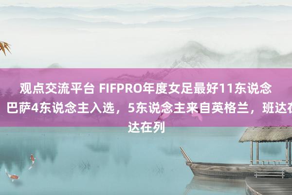 观点交流平台 FIFPRO年度女足最好11东说念主：巴萨4东说念主入选，5东说念主来自英格兰，班达在列