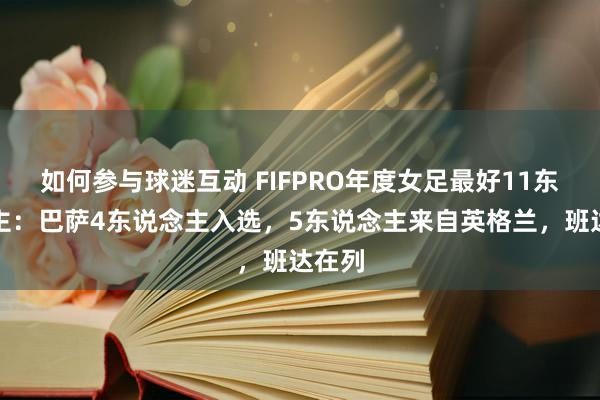 如何参与球迷互动 FIFPRO年度女足最好11东说念主：巴萨4东说念主入选，5东说念主来自英格兰，班达在列