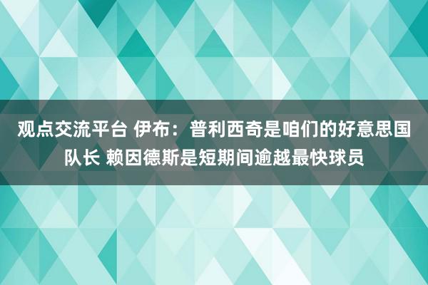 观点交流平台 伊布：普利西奇是咱们的好意思国队长 赖因德斯是短期间逾越最快球员