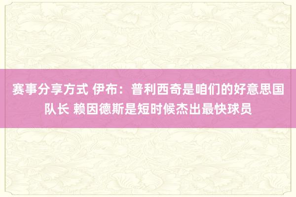 赛事分享方式 伊布：普利西奇是咱们的好意思国队长 赖因德斯是短时候杰出最快球员