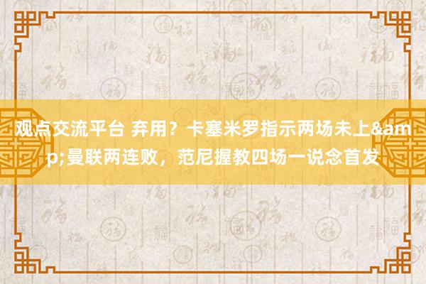 观点交流平台 弃用？卡塞米罗指示两场未上&曼联两连败，范尼握教四场一说念首发