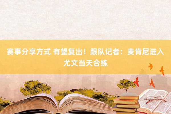 赛事分享方式 有望复出！跟队记者：麦肯尼进入尤文当天合练