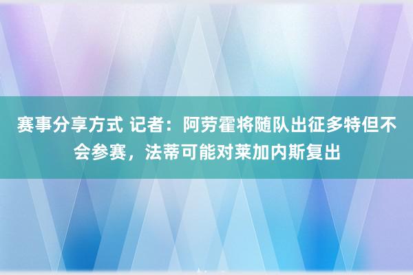 赛事分享方式 记者：阿劳霍将随队出征多特但不会参赛，法蒂可能对莱加内斯复出